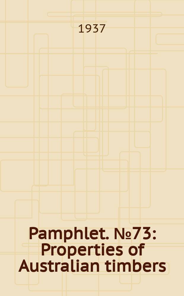 Pamphlet. №73 : Properties of Australian timbers