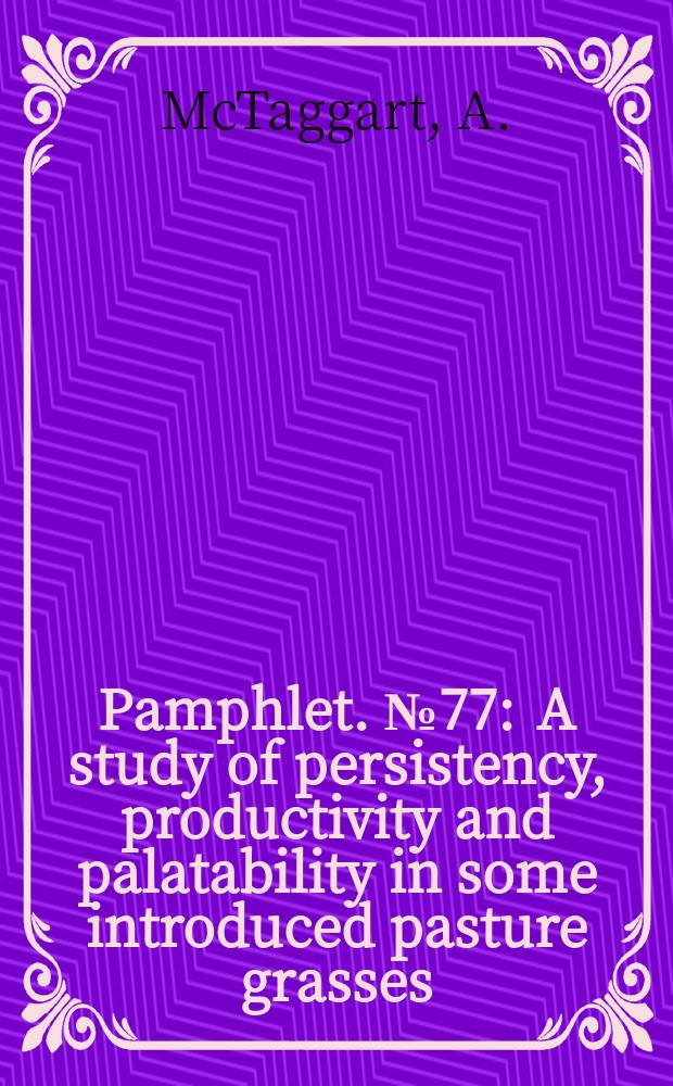 Pamphlet. №77 : A study of persistency, productivity and palatability in some introduced pasture grasses