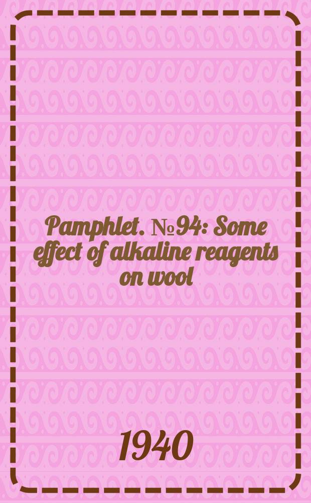 Pamphlet. №94 : Some effect of alkaline reagents on wool
