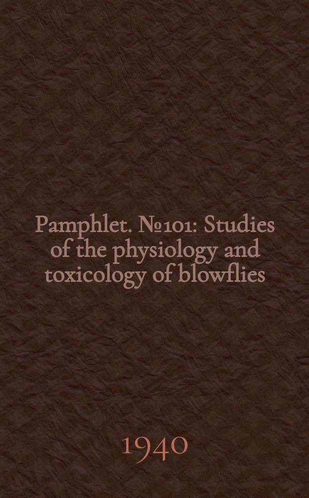 Pamphlet. №101 : Studies of the physiology and toxicology of blowflies