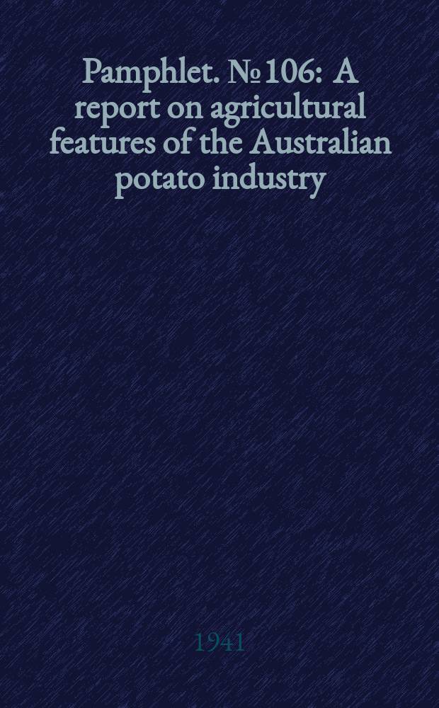 Pamphlet. №106 : A report on agricultural features of the Australian potato industry
