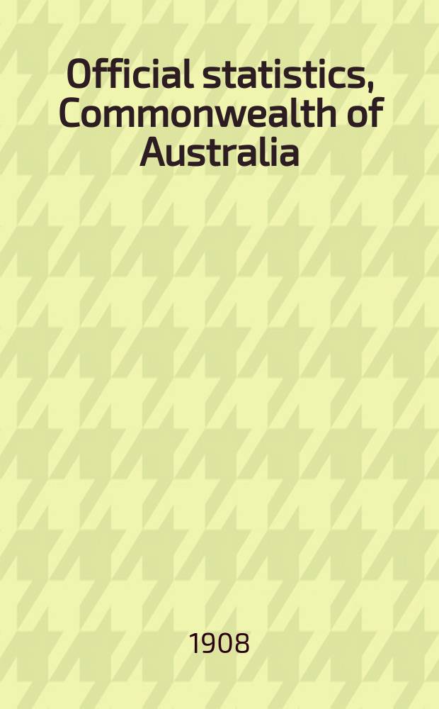 Official statistics, Commonwealth of Australia : Bulletin. №6 : (Vital statistics of the Commonwealth for the quarter ended 31st Dec. 1907)