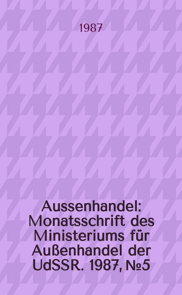 Aussenhandel : Monatsschrift des Ministeriums für Außenhandel der UdSSR. 1987, №5