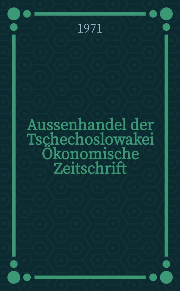 Aussenhandel der Tschechoslowakei Ökonomische Zeitschrift : Hrsg. Tschechoslowakische Handelskammer. Jg.11 1971, №5