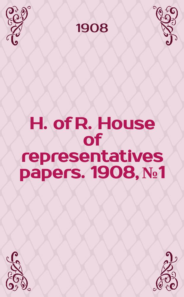 H. of R. [House of representatives papers]. 1908, №1 : (Members' attendance roll.)