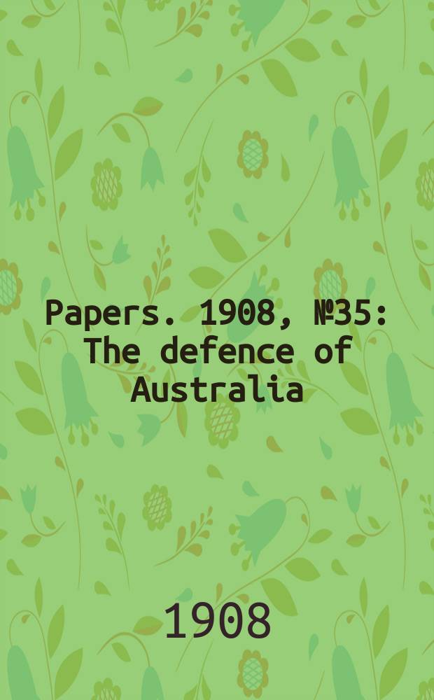 [Papers]. 1908, №35 : The defence of Australia