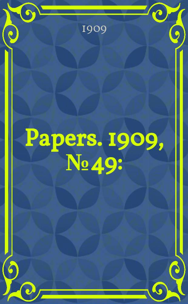 [Papers]. 1909, №49 : (Inter - state commission bill, 1909: Summary of Engl. and Amer. legislation)