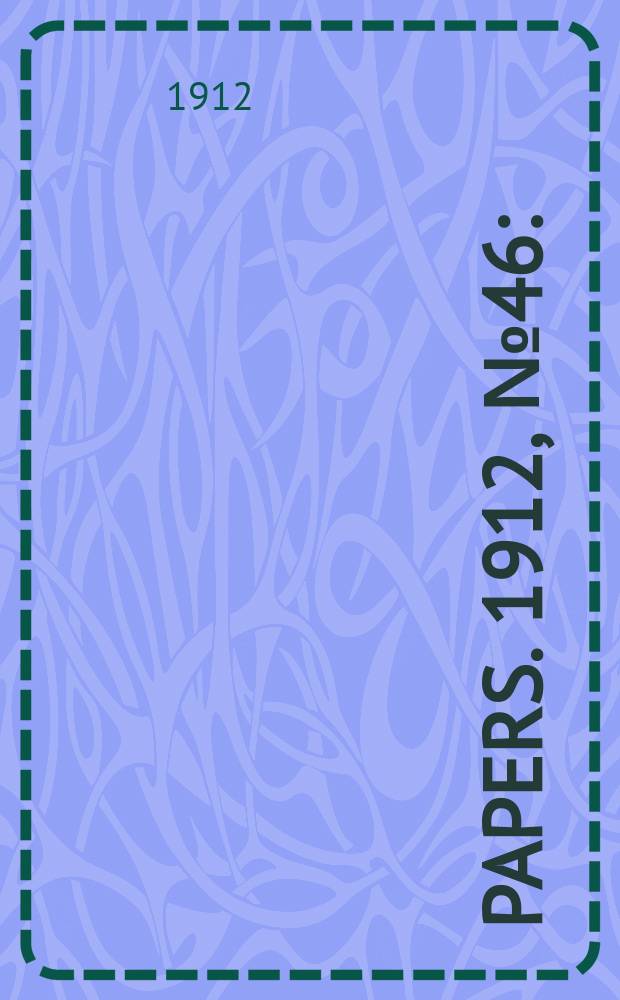 [Papers]. 1912, №46 : (Manufactures encouragement act: Return ...)