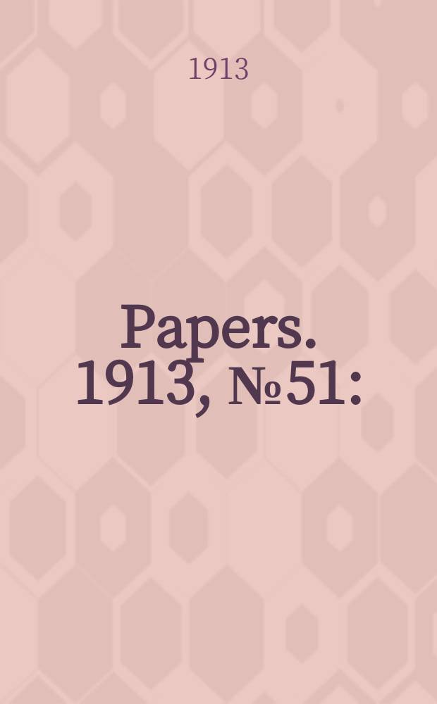 [Papers]. 1913, №51 : (Quarantine: Report ...)