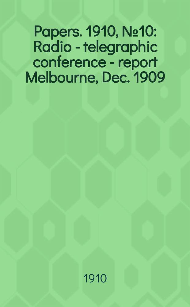 [Papers]. 1910, №10 : Radio - telegraphic conference - report Melbourne, Dec. 1909