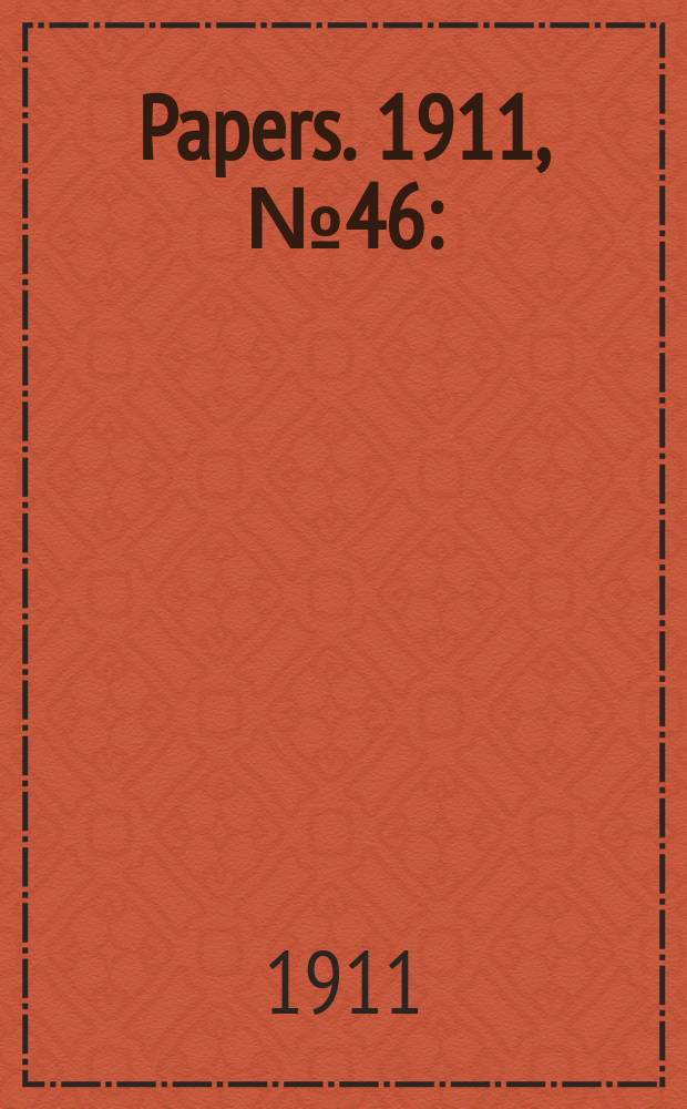[Papers]. 1911, №46 : (Banks trading in the Commonwealth: Capital, dividends, and reserve funds 1885-1911)