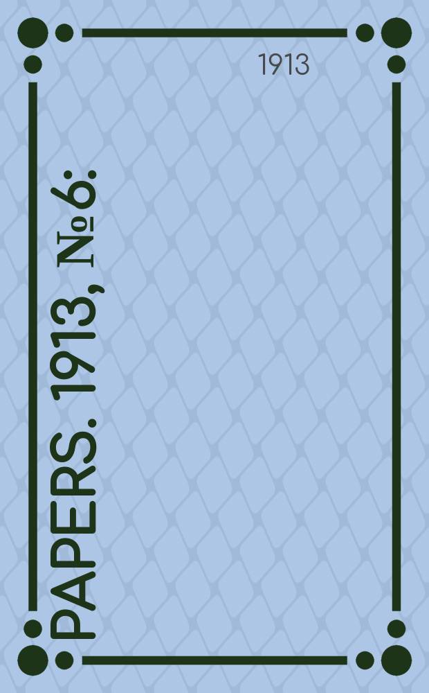 [Papers]. 1913, №6 : (Elections and referendums, 31st May, 1913 -)