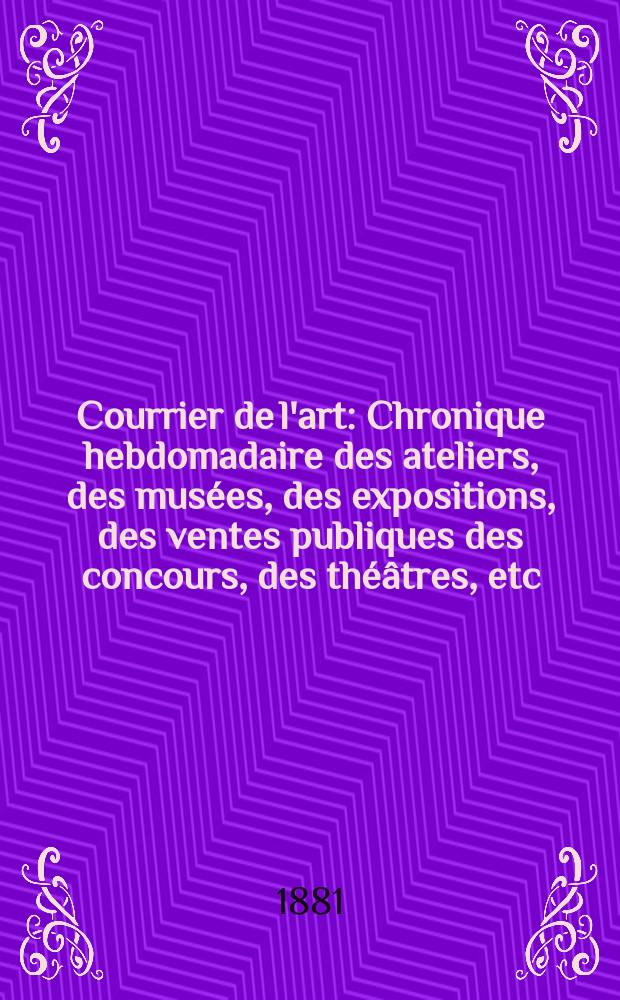 Courrier de l'art : Chronique hebdomadaire des ateliers, des musées, des expositions, des ventes publiques des concours, des théâtres, etc