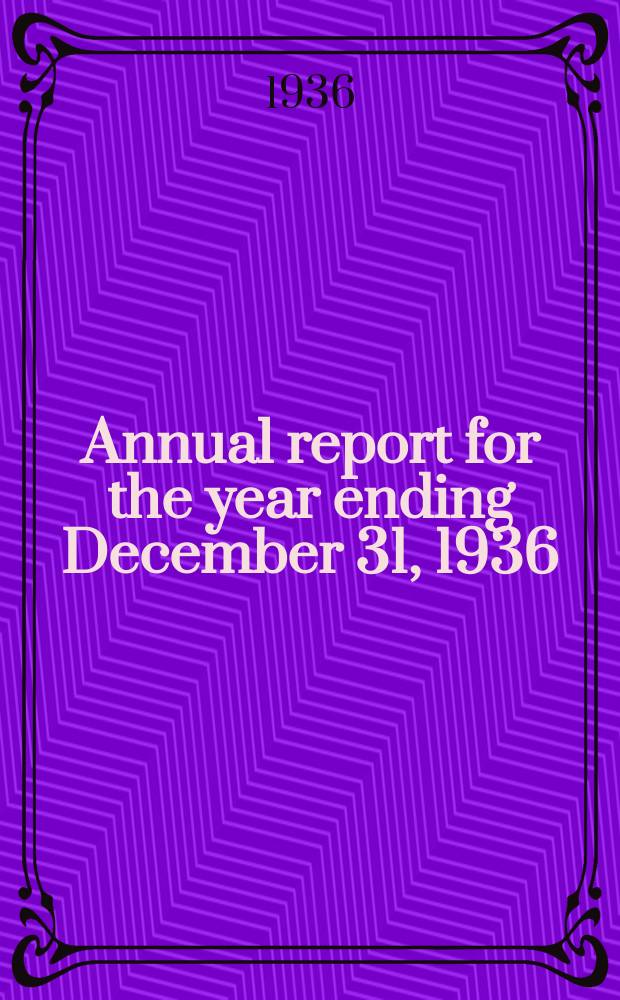 Annual report for the year ending December 31, 1936 : ... for the year ending. Dec. 31, 1936