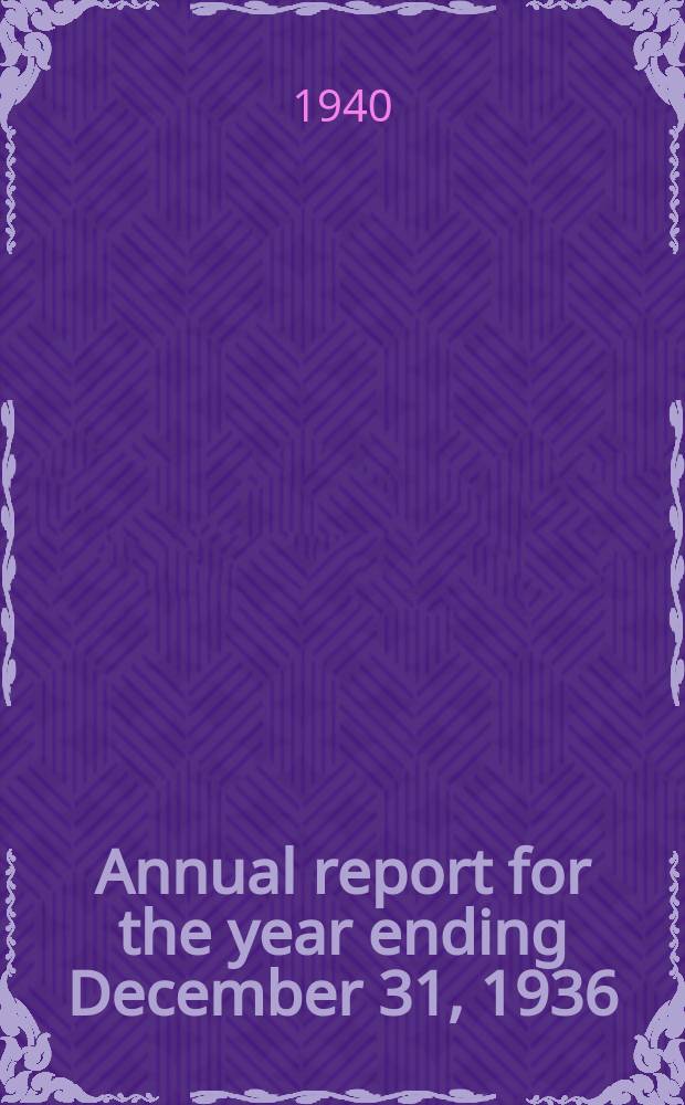 Annual report for the year ending December 31, 1936 : Preliminary announcement of the 6th annual research conference on economies and statistics tu be held at Colorado springs. July 1 to 26, 1940