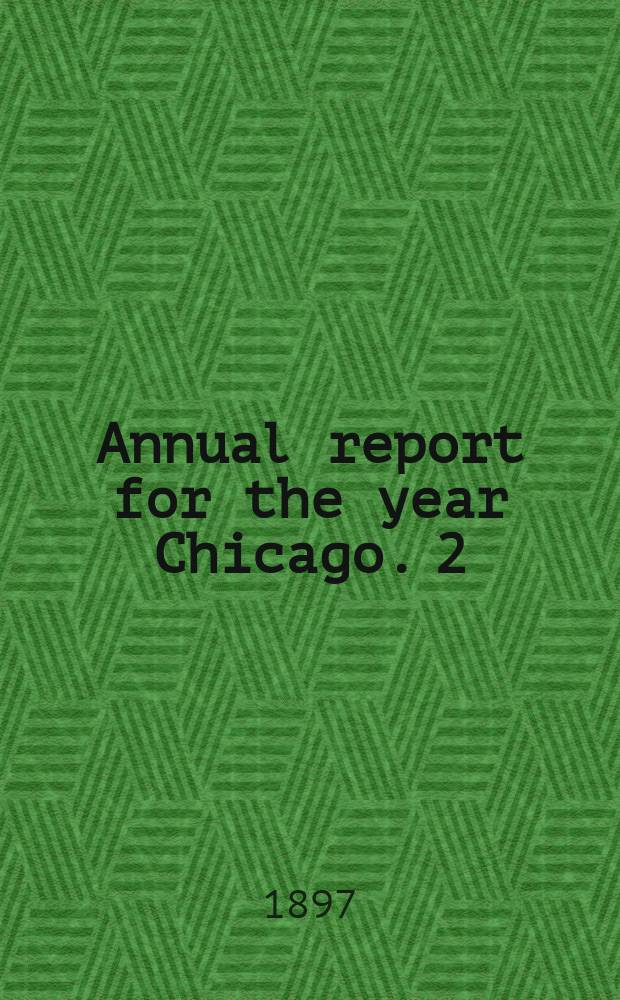 Annual report for the year Chicago. 2 : ...1896