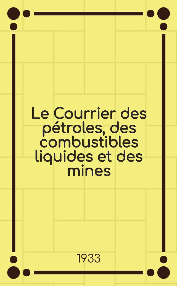 Le Courrier des pétroles, des combustibles liquides et des mines (Pétroles, carburants, charbonnages, mines) : Organe hebdom. d'informations économiques, politiques et financières sur toutes les questions relat. au pétrole aux combustibles liquides et a l'industrie minière