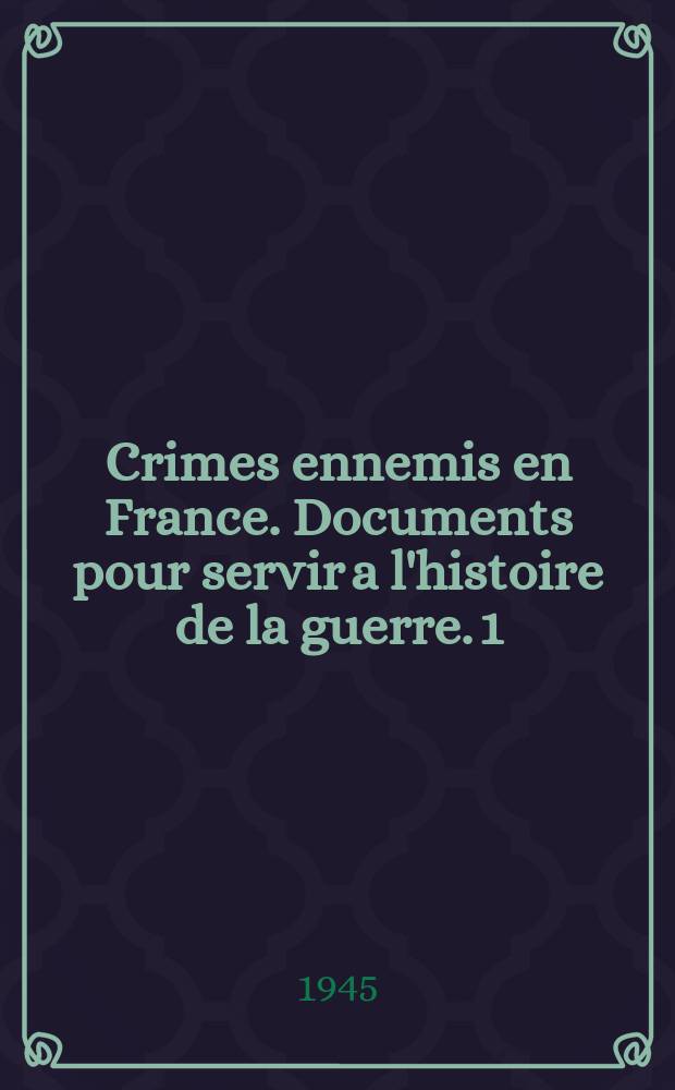 Crimes ennemis en France. Documents pour servir a l'histoire de la guerre. 1 : Oradour sur Glane