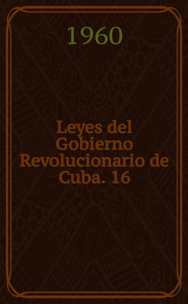Leyes del Gobierno Revolucionario de Cuba. 16 : 1 a 31 de enero de 1960