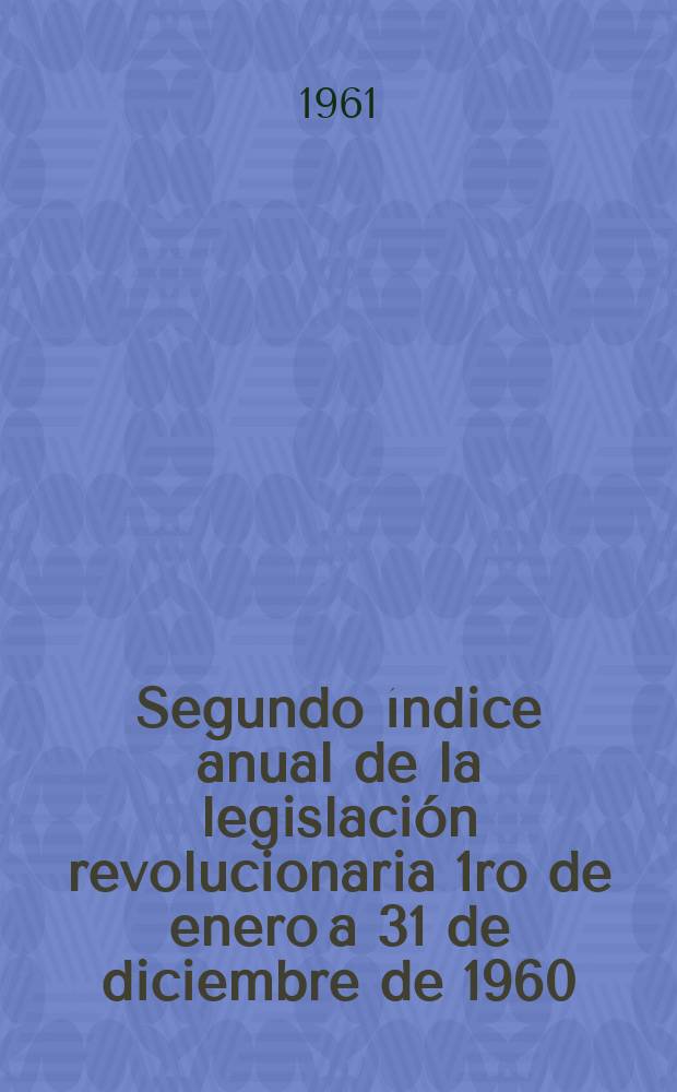 Segundo índice anual de la legislación revolucionaria 1ro de enero a 31 de diciembre de 1960