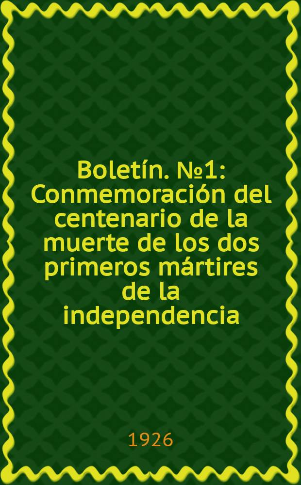 Boletín. №1 : Conmemoración del centenario de la muerte de los dos primeros mártires de la independencia