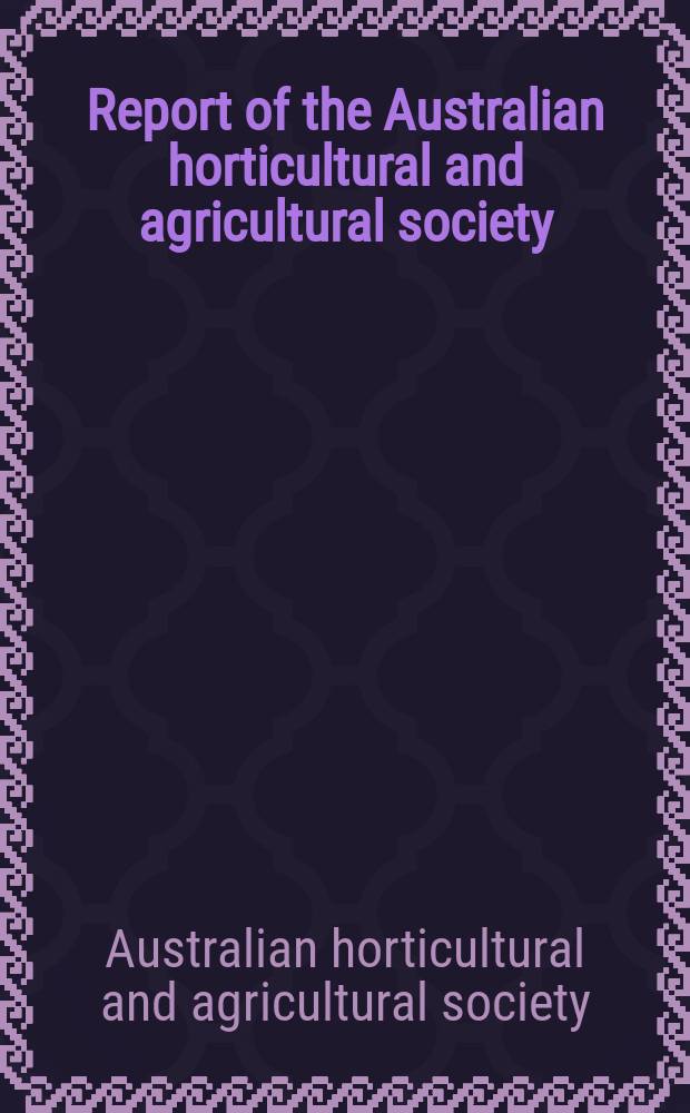 ... Report of the Australian horticultural and agricultural society
