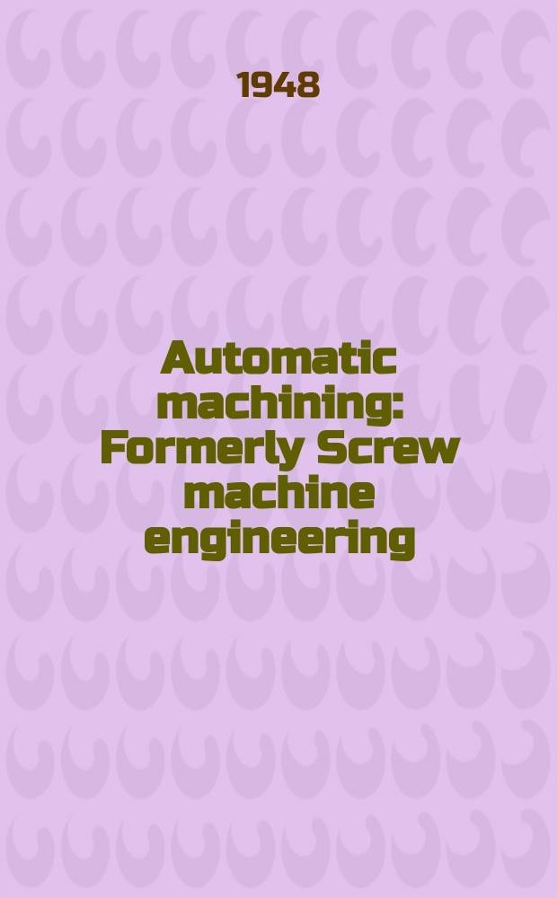 Automatic machining : Formerly Screw machine engineering : Published for the metal turning field