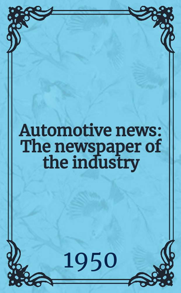 Automotive news : The newspaper of the industry : Engineering. Manufacturing. Merchandising. Servicing