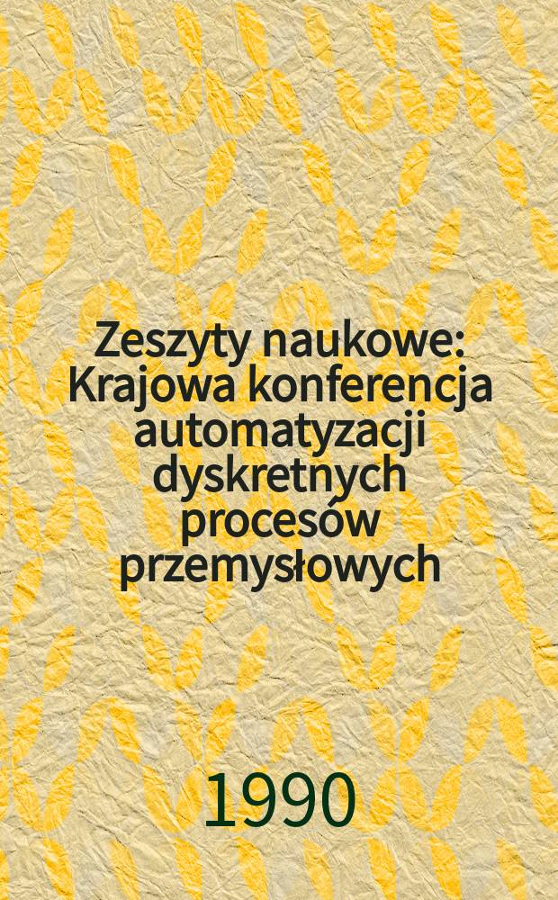 Zeszyty naukowe : Krajowa konferencja automatyzacji dyskretnych proces&oacute;w przemysłowych