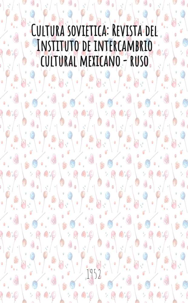 Cultura sovietica : Revista del Instituto de intercambrio cultural mexicano - ruso
