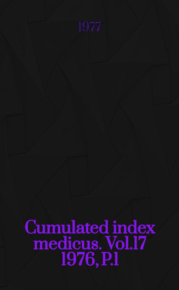 Cumulated index medicus. Vol.17 1976, [P.]1 : Medical subject headings ; Journals indexed ; Monographs indexed ; Bibliography of medical reviews ; Author index