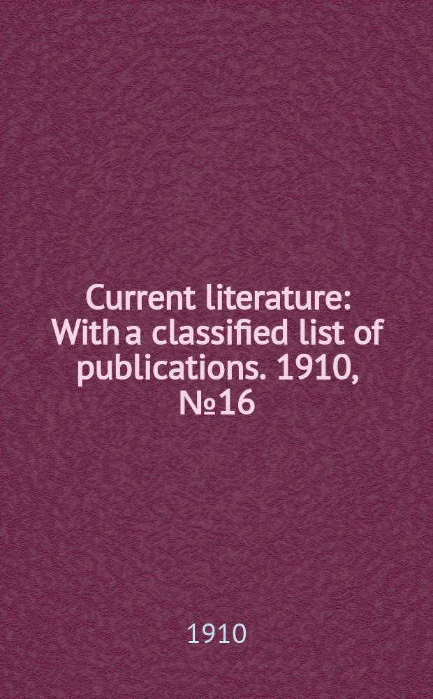 Current literature : With a classified list of publications. 1910, №16