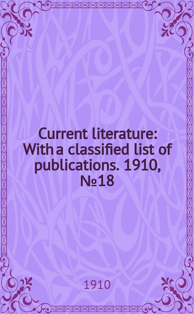 Current literature : With a classified list of publications. 1910, №18