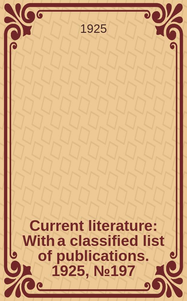 Current literature : With a classified list of publications. 1925, №197