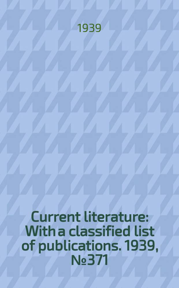 Current literature : With a classified list of publications. 1939, №371