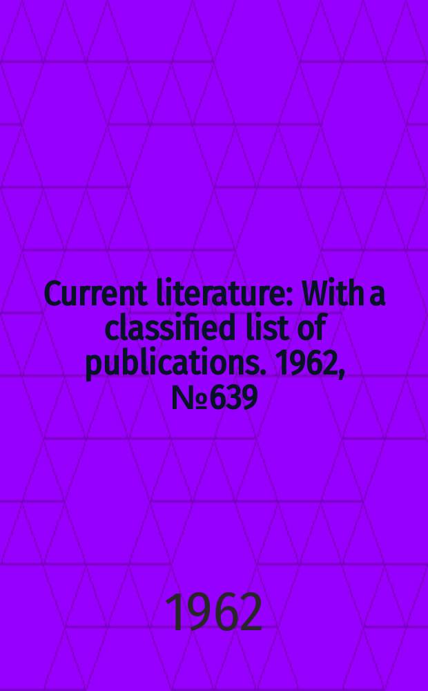 Current literature : With a classified list of publications. 1962, №639