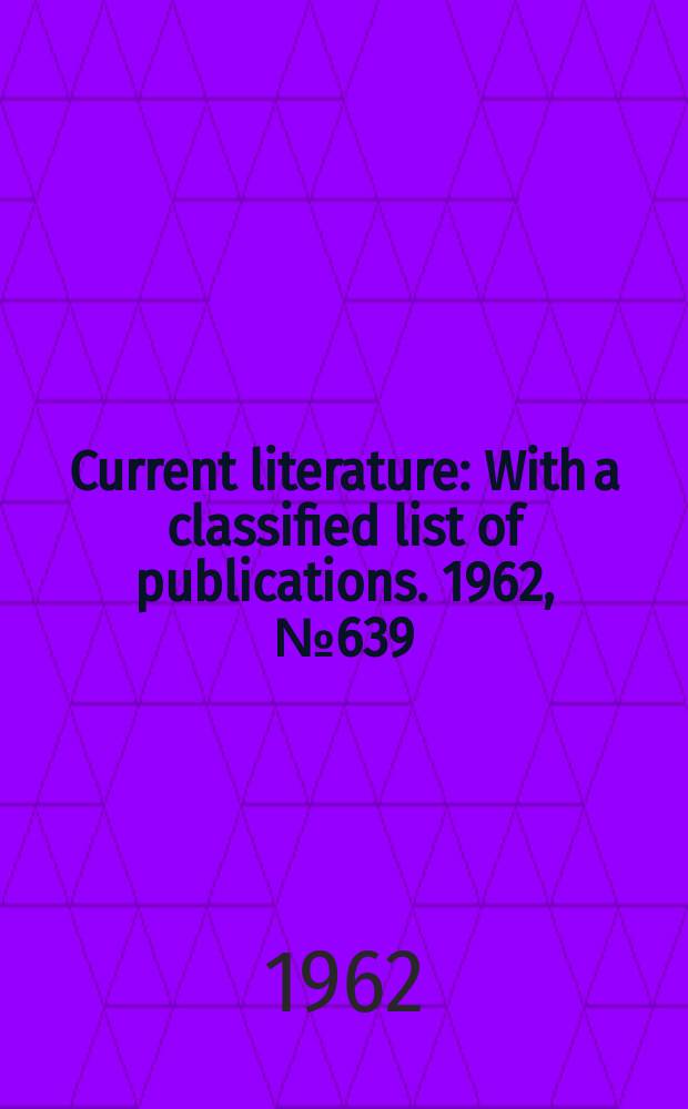 Current literature : With a classified list of publications. 1962, №639