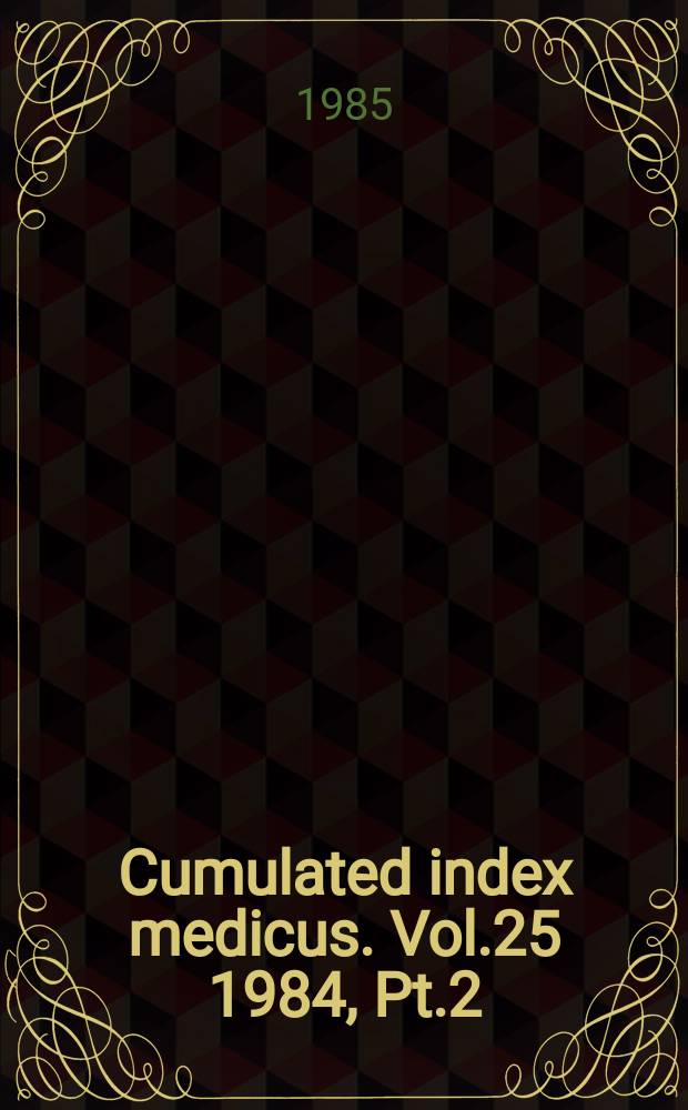 Cumulated index medicus. Vol.25 1984, [Pt.]2 : Journals and monographs indexed ; Bibliography of medical reviews ; Author index