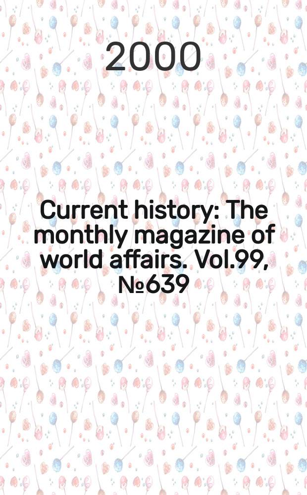 Current history : The monthly magazine of world affairs. Vol.99, №639
