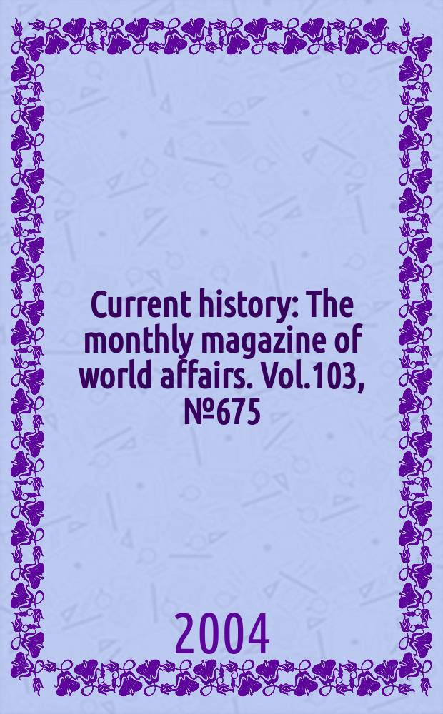 Current history : The monthly magazine of world affairs. Vol.103, №675