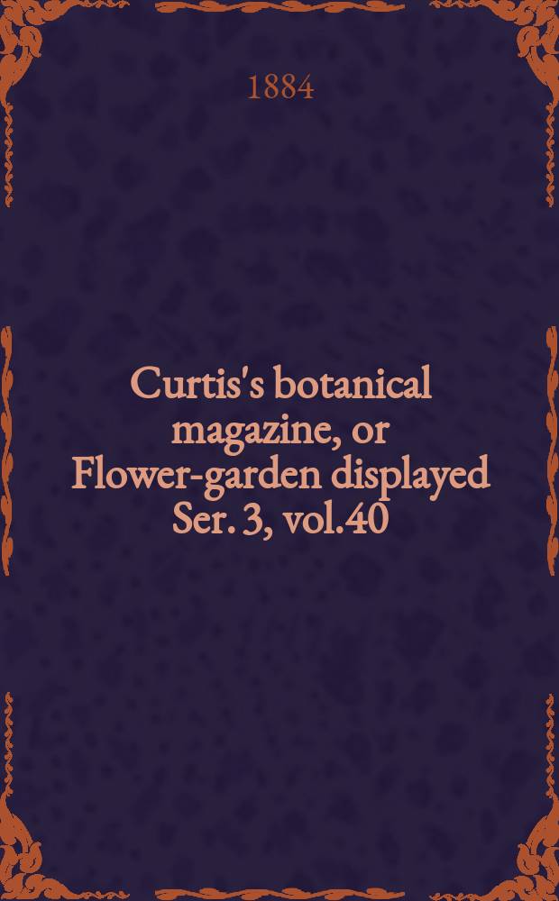 Curtis's botanical magazine, or Flower-garden displayed Ser. 3, vol.40(110) : In which the most ornamental foreign plants, cultivated in the open ground, the green house and the stove, are accurately represented in their natural colours ... Ser. 3, vol.40(110)