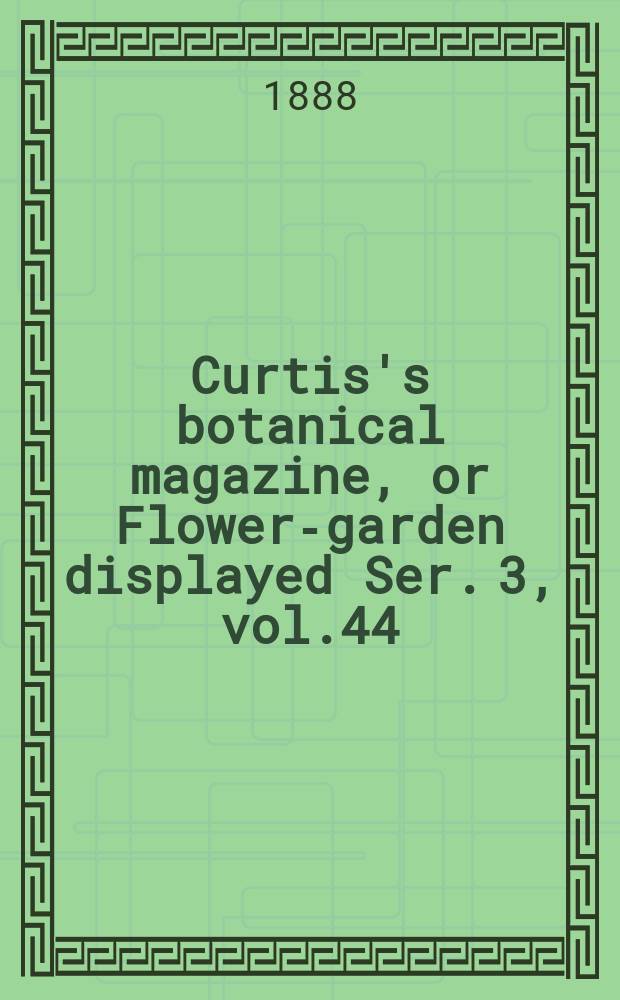 Curtis's botanical magazine, or Flower-garden displayed Ser. 3, vol.44(114) : In which the most ornamental foreign plants, cultivated in the open ground, the green house and the stove, are accurately represented in their natural colours ... Ser. 3, vol.44(114)