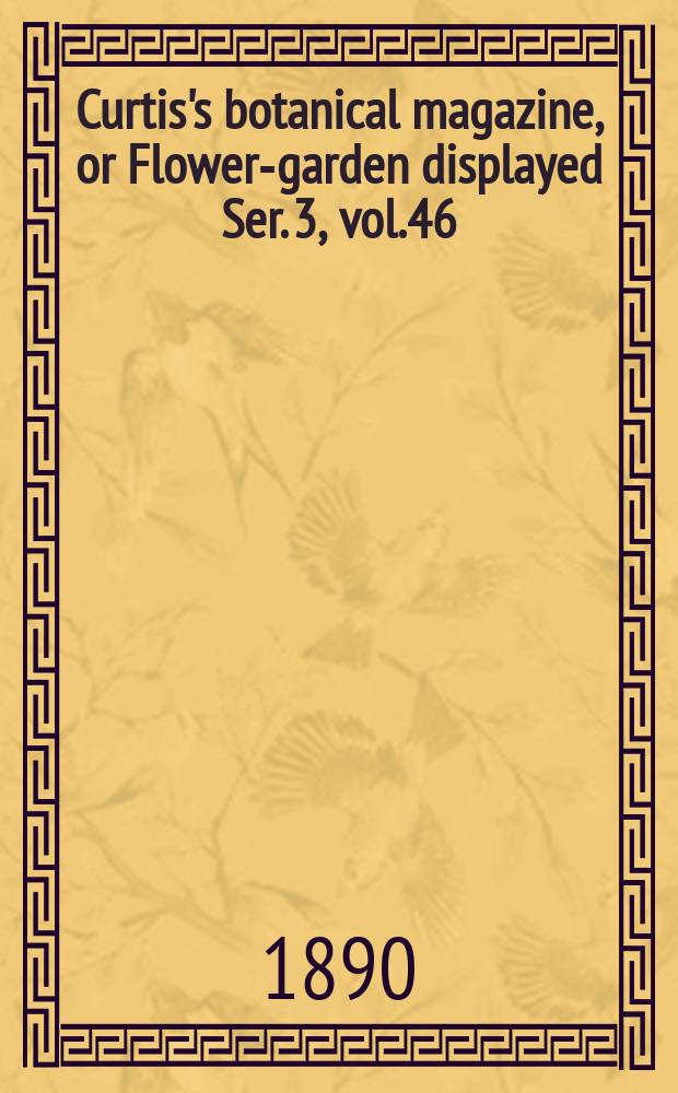 Curtis's botanical magazine, or Flower-garden displayed Ser. 3, vol.46(116) : In which the most ornamental foreign plants, cultivated in the open ground, the green house and the stove, are accurately represented in their natural colours ... Ser. 3, vol.46(116)