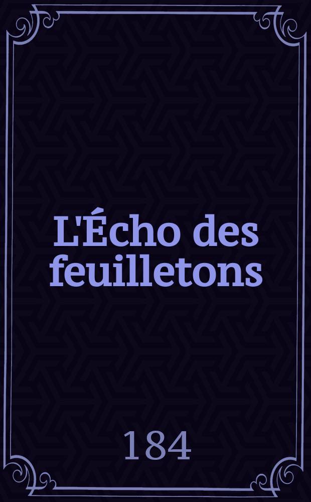 L'Écho des feuilletons : Recueil de nouvelles, contes, anecdote, épisodes etc. Extraits de la presse contemporaine. Vol.6, №8
