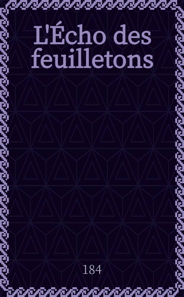 L'Écho des feuilletons : Recueil de nouvelles, contes, anecdote, épisodes etc. Extraits de la presse contemporaine. Vol.7, №8
