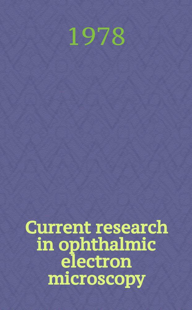 Current research in ophthalmic electron microscopy : Trans. of the ... Annu. meet. of the Europ. club for ophthalmic fine structure ..