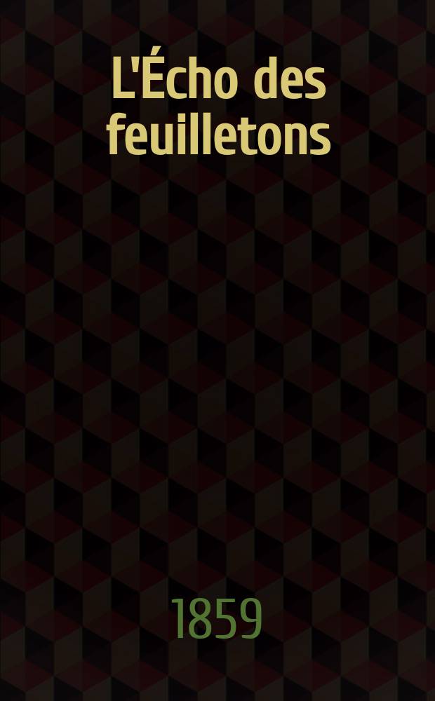 L'Écho des feuilletons : Recueil de nouvelles, contes, anecdote, épisodes etc. Extraits de la presse contemporaine. Année20