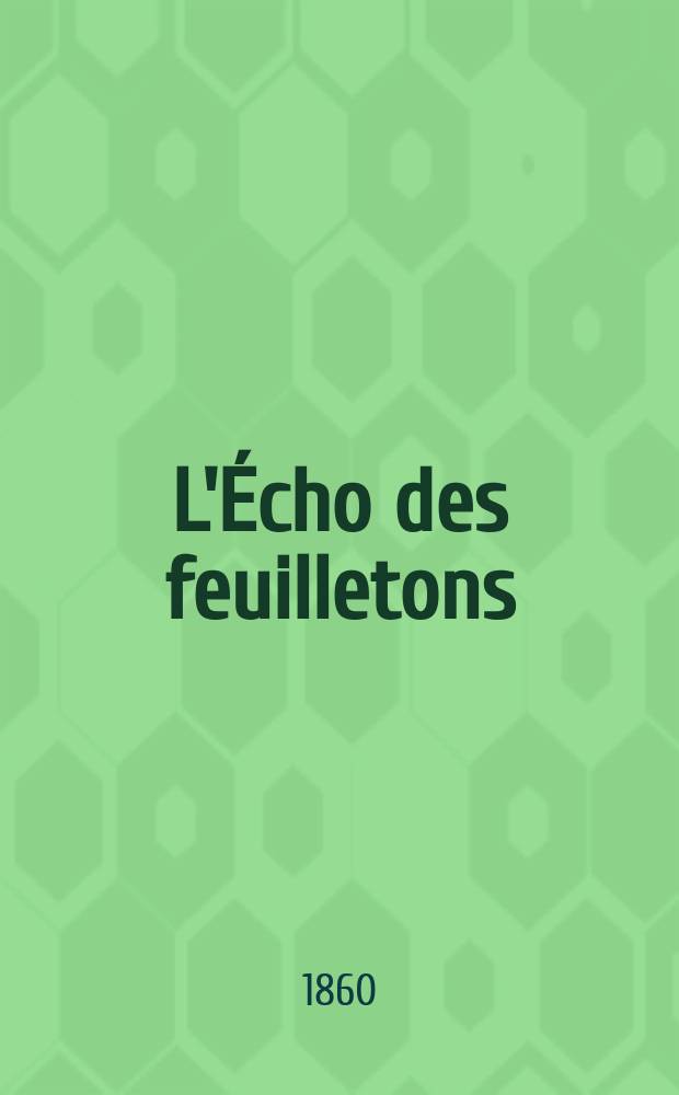 L'Écho des feuilletons : Recueil de nouvelles, contes, anecdote, épisodes etc. Extraits de la presse contemporaine. Année21