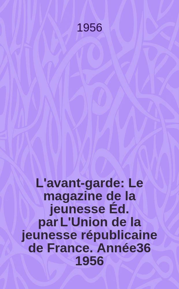 L'avant-garde : Le magazine de la jeunesse &Eacute;d. par L'Union de la jeunesse r&eacute;publicaine de France. Ann&eacute;e36 1956/1957, №46