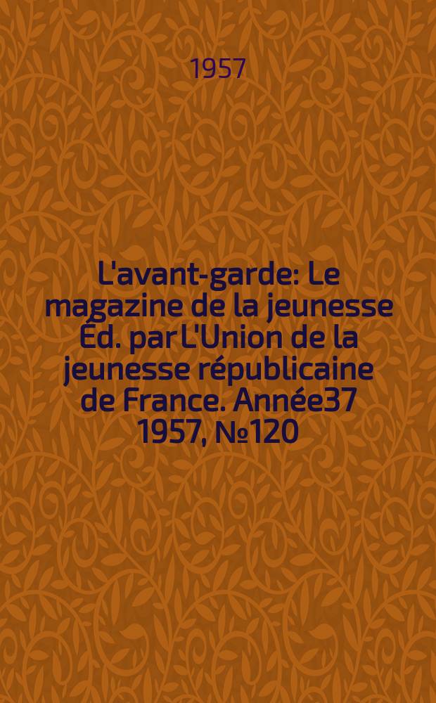 L'avant-garde : Le magazine de la jeunesse Éd. par L'Union de la jeunesse républicaine de France. Année37 1957, №120